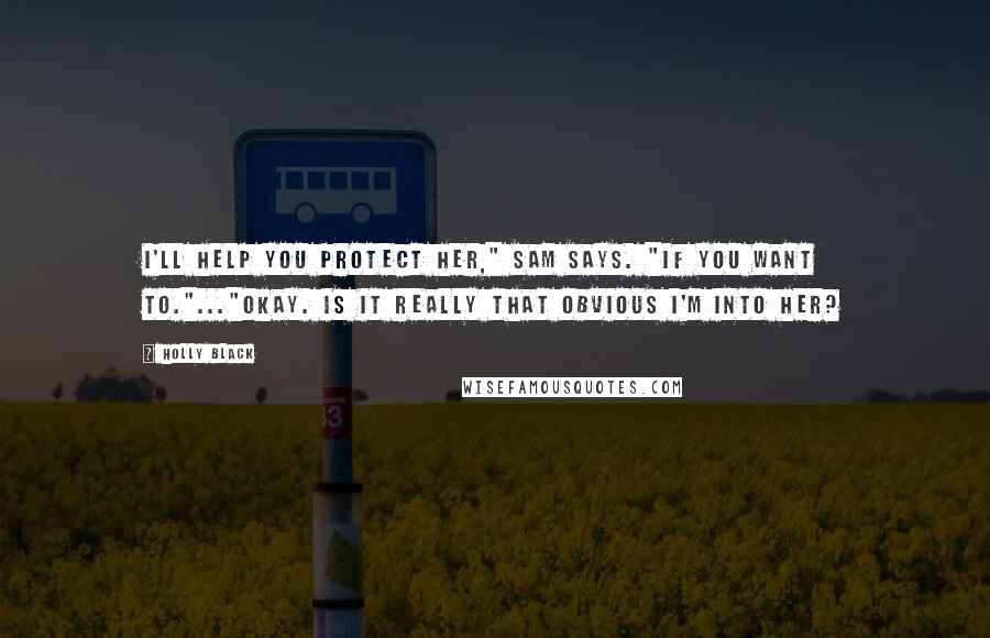 Holly Black Quotes: I'll help you protect her," Sam says. "If you want to."..."Okay. Is it really that obvious I'm into her?