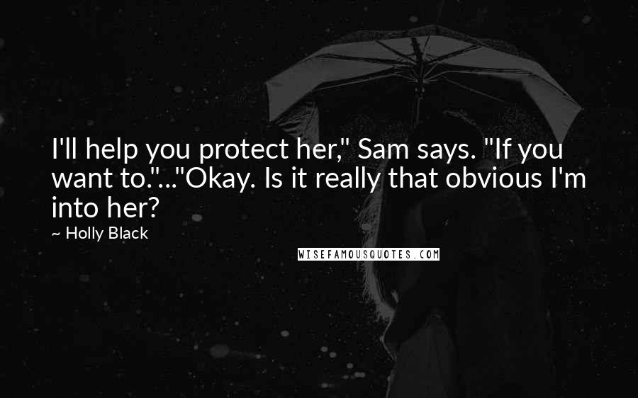 Holly Black Quotes: I'll help you protect her," Sam says. "If you want to."..."Okay. Is it really that obvious I'm into her?