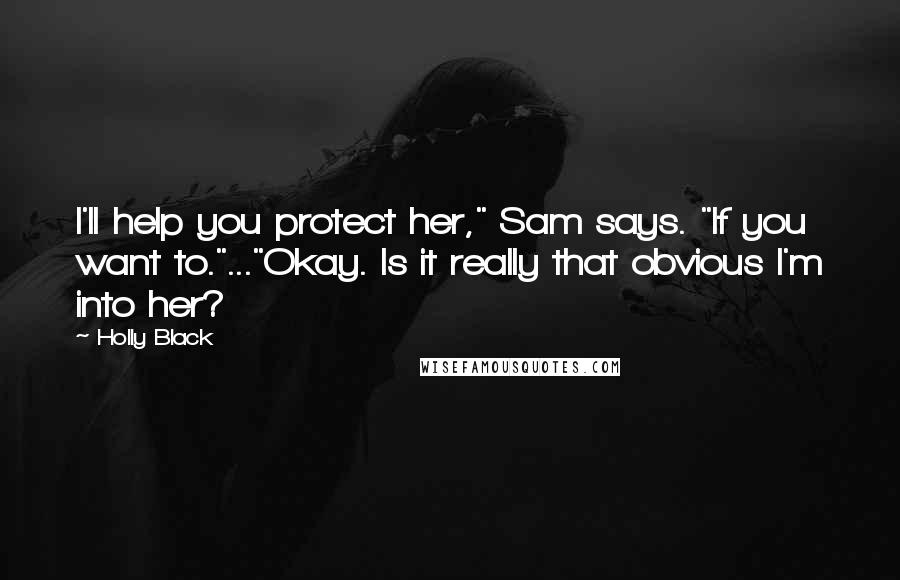 Holly Black Quotes: I'll help you protect her," Sam says. "If you want to."..."Okay. Is it really that obvious I'm into her?