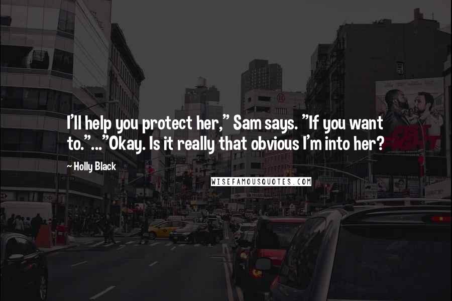 Holly Black Quotes: I'll help you protect her," Sam says. "If you want to."..."Okay. Is it really that obvious I'm into her?