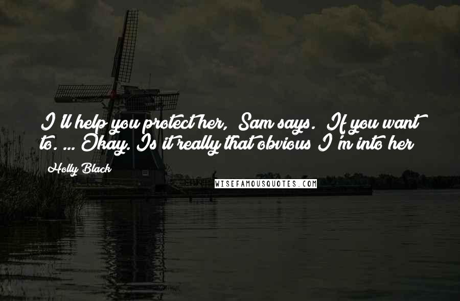 Holly Black Quotes: I'll help you protect her," Sam says. "If you want to."..."Okay. Is it really that obvious I'm into her?