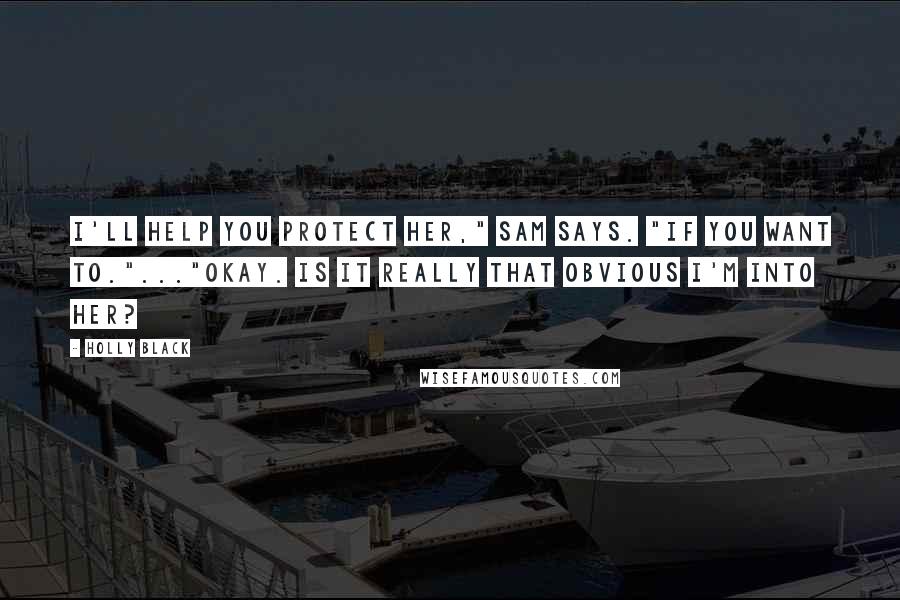 Holly Black Quotes: I'll help you protect her," Sam says. "If you want to."..."Okay. Is it really that obvious I'm into her?