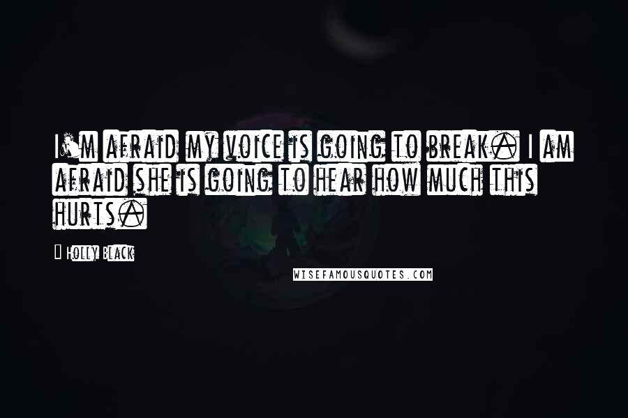 Holly Black Quotes: I'm afraid my voice is going to break. I am afraid she is going to hear how much this hurts.