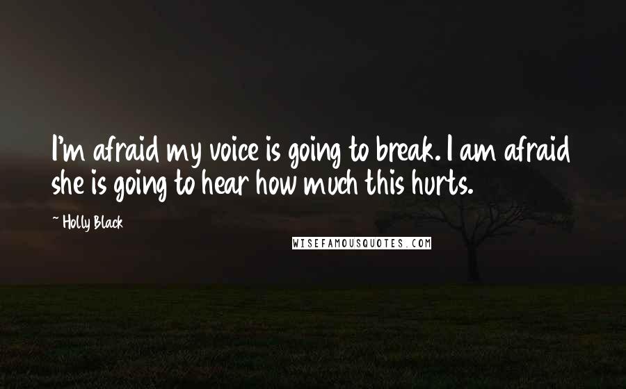 Holly Black Quotes: I'm afraid my voice is going to break. I am afraid she is going to hear how much this hurts.