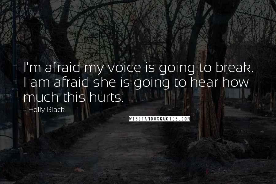 Holly Black Quotes: I'm afraid my voice is going to break. I am afraid she is going to hear how much this hurts.