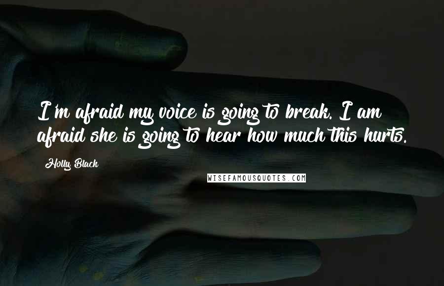 Holly Black Quotes: I'm afraid my voice is going to break. I am afraid she is going to hear how much this hurts.