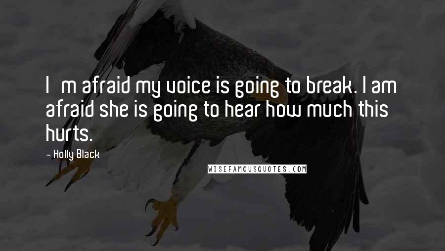 Holly Black Quotes: I'm afraid my voice is going to break. I am afraid she is going to hear how much this hurts.