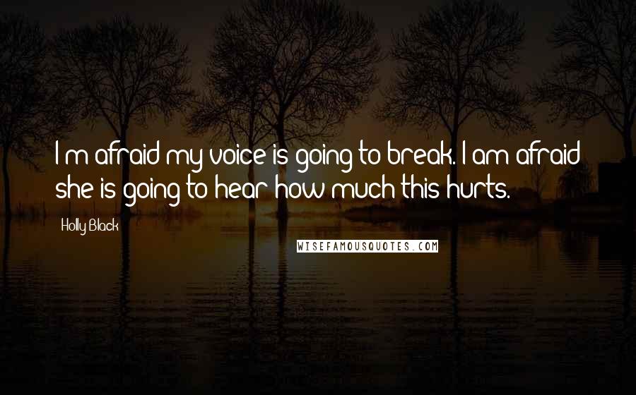 Holly Black Quotes: I'm afraid my voice is going to break. I am afraid she is going to hear how much this hurts.