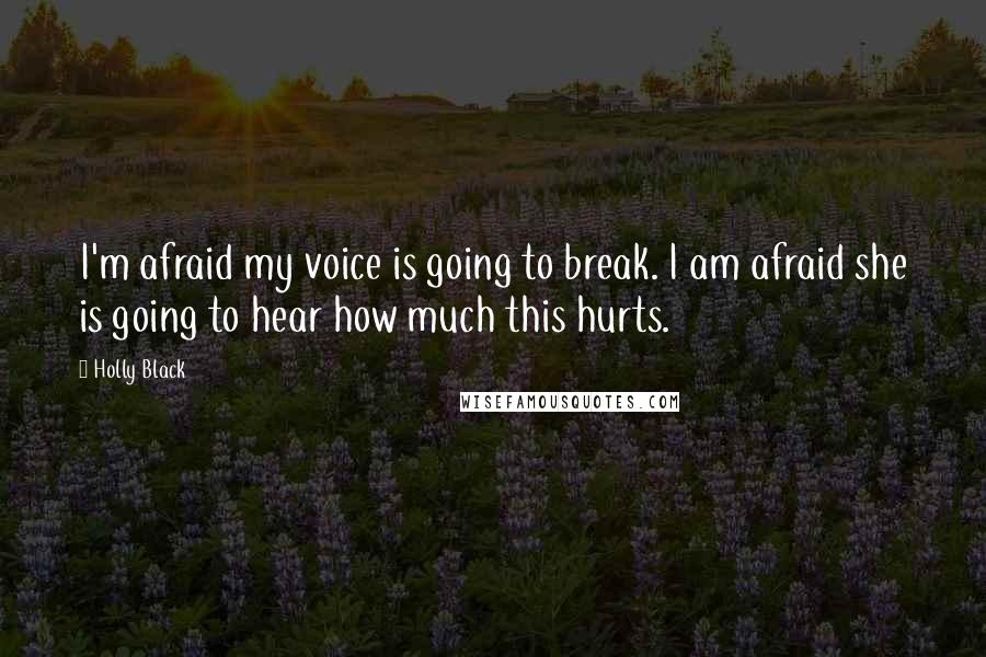 Holly Black Quotes: I'm afraid my voice is going to break. I am afraid she is going to hear how much this hurts.