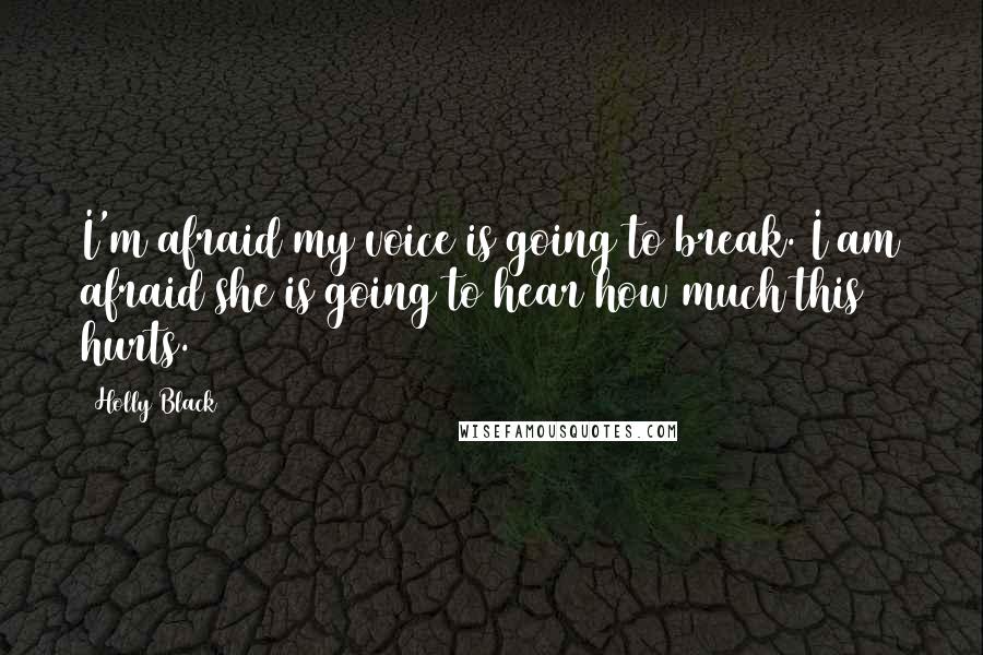 Holly Black Quotes: I'm afraid my voice is going to break. I am afraid she is going to hear how much this hurts.