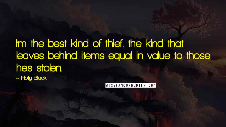 Holly Black Quotes: I'm the best kind of thief, the kind that leaves behind items equal in value to those he's stolen.