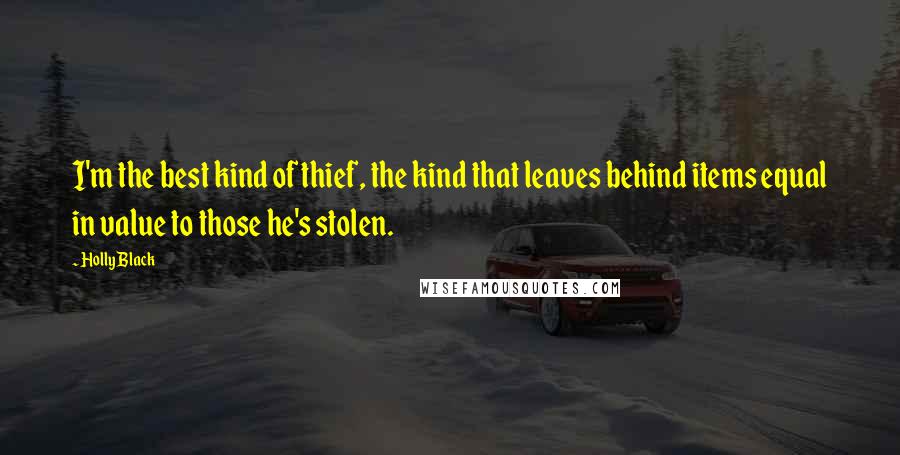 Holly Black Quotes: I'm the best kind of thief, the kind that leaves behind items equal in value to those he's stolen.