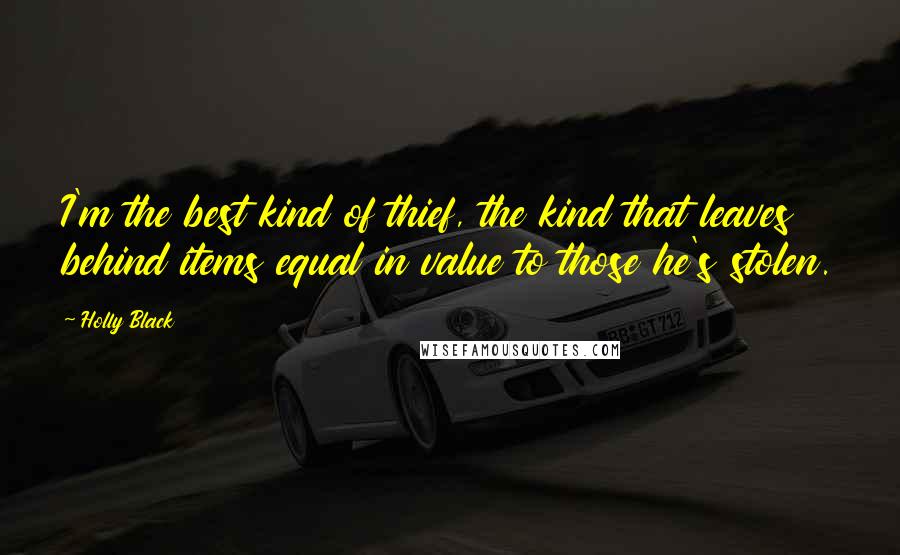 Holly Black Quotes: I'm the best kind of thief, the kind that leaves behind items equal in value to those he's stolen.