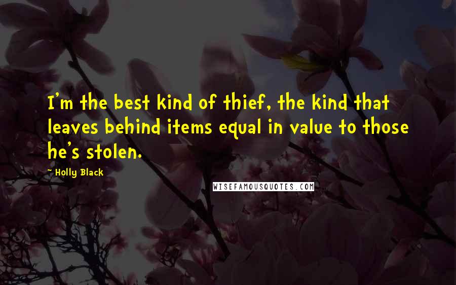 Holly Black Quotes: I'm the best kind of thief, the kind that leaves behind items equal in value to those he's stolen.