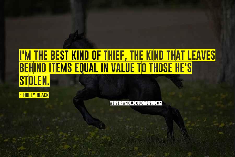 Holly Black Quotes: I'm the best kind of thief, the kind that leaves behind items equal in value to those he's stolen.