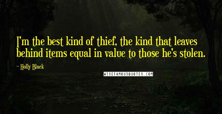 Holly Black Quotes: I'm the best kind of thief, the kind that leaves behind items equal in value to those he's stolen.