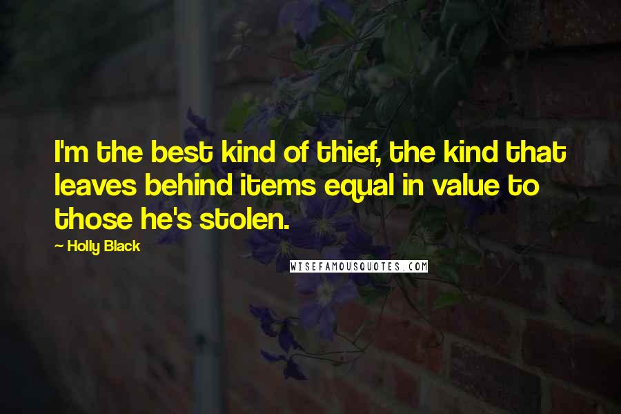 Holly Black Quotes: I'm the best kind of thief, the kind that leaves behind items equal in value to those he's stolen.