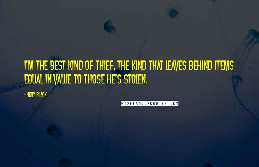 Holly Black Quotes: I'm the best kind of thief, the kind that leaves behind items equal in value to those he's stolen.