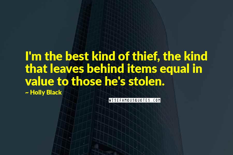 Holly Black Quotes: I'm the best kind of thief, the kind that leaves behind items equal in value to those he's stolen.