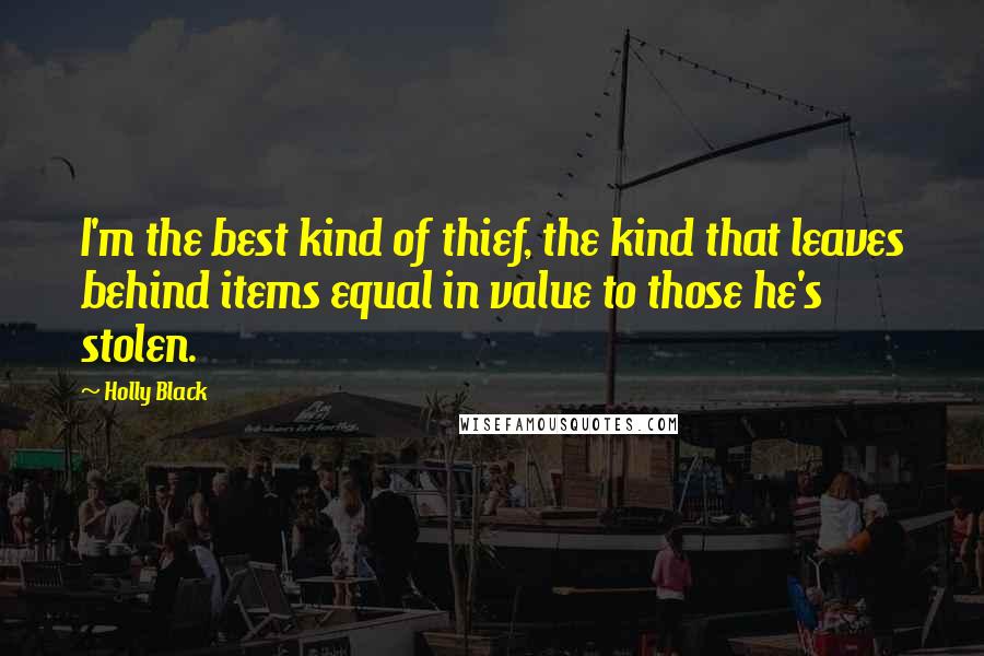 Holly Black Quotes: I'm the best kind of thief, the kind that leaves behind items equal in value to those he's stolen.