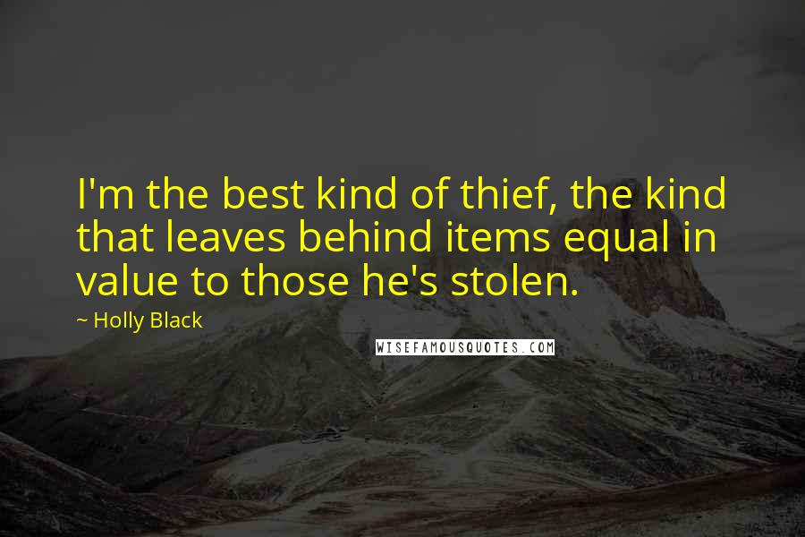 Holly Black Quotes: I'm the best kind of thief, the kind that leaves behind items equal in value to those he's stolen.