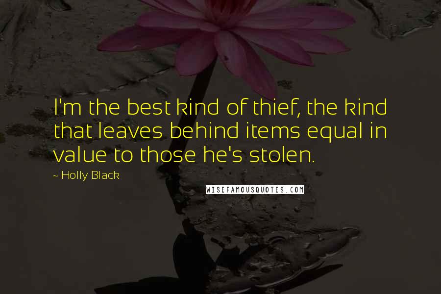 Holly Black Quotes: I'm the best kind of thief, the kind that leaves behind items equal in value to those he's stolen.
