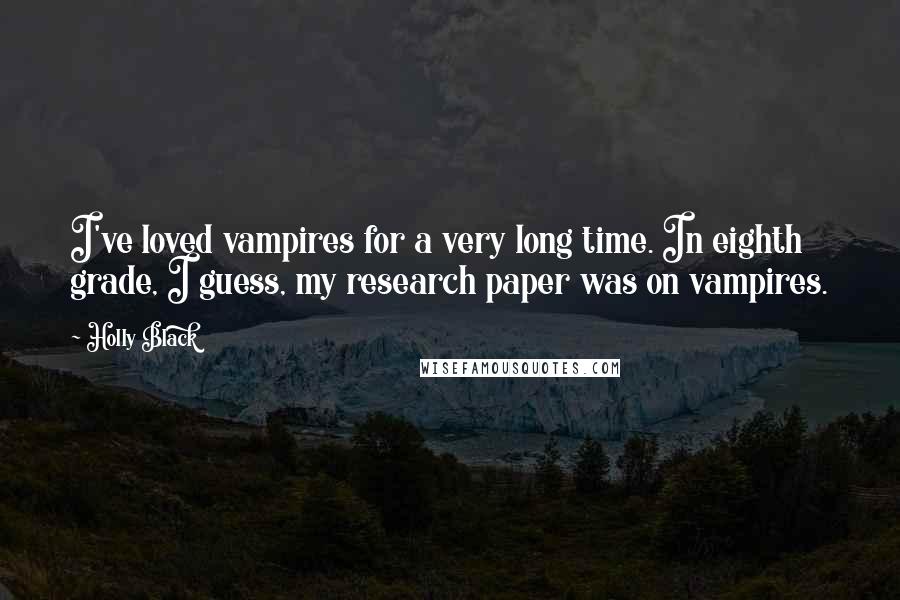 Holly Black Quotes: I've loved vampires for a very long time. In eighth grade, I guess, my research paper was on vampires.