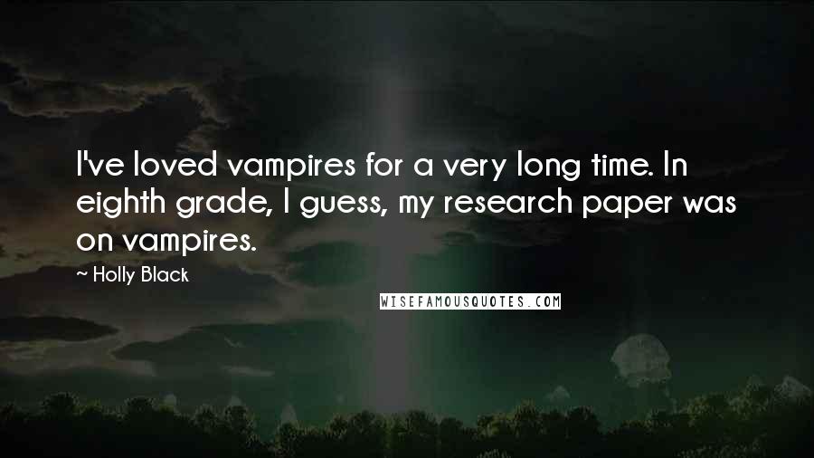 Holly Black Quotes: I've loved vampires for a very long time. In eighth grade, I guess, my research paper was on vampires.