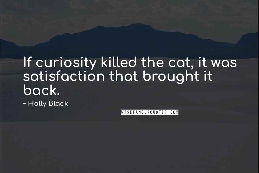 Holly Black Quotes: If curiosity killed the cat, it was satisfaction that brought it back.