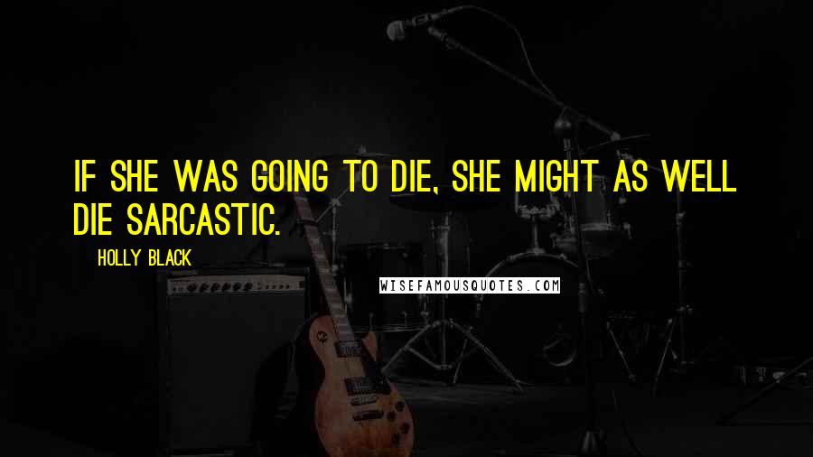 Holly Black Quotes: If she was going to die, she might as well die sarcastic.