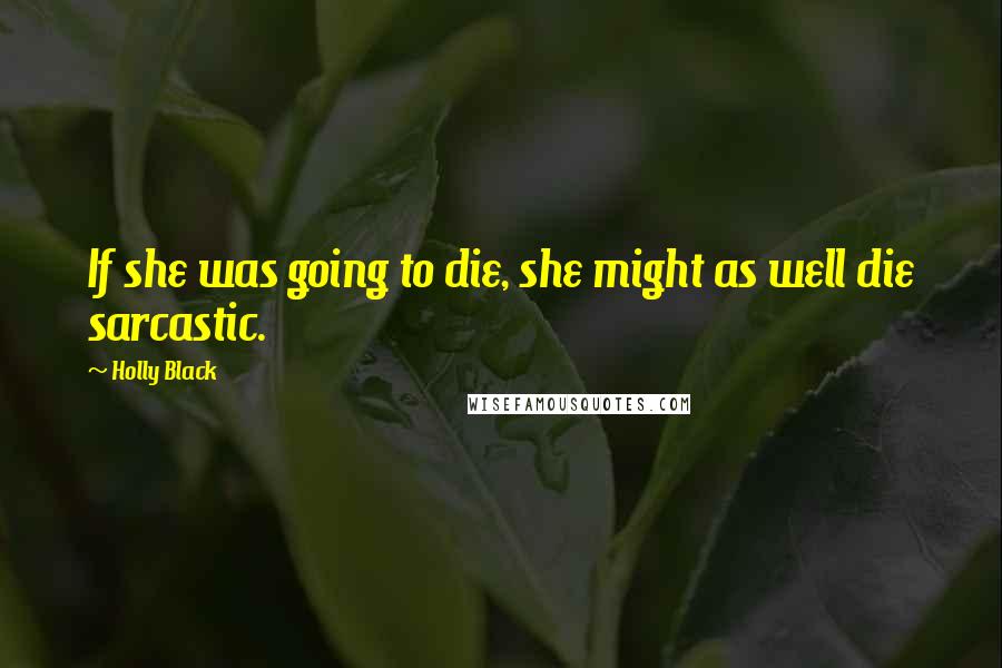 Holly Black Quotes: If she was going to die, she might as well die sarcastic.