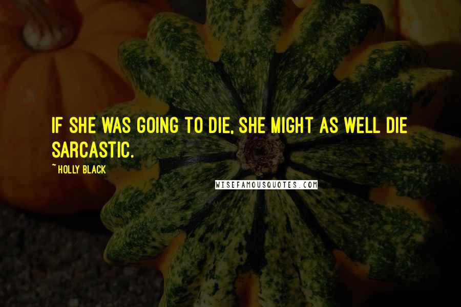 Holly Black Quotes: If she was going to die, she might as well die sarcastic.