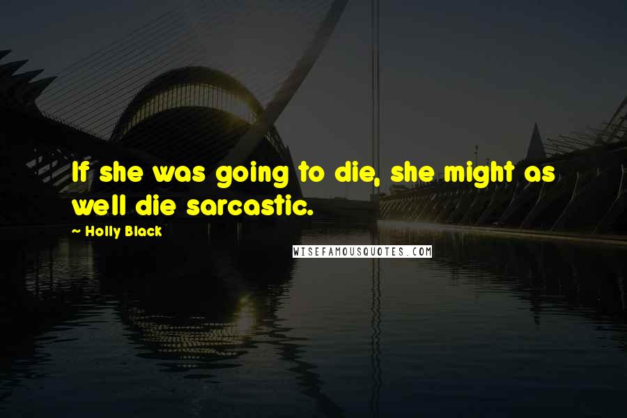 Holly Black Quotes: If she was going to die, she might as well die sarcastic.