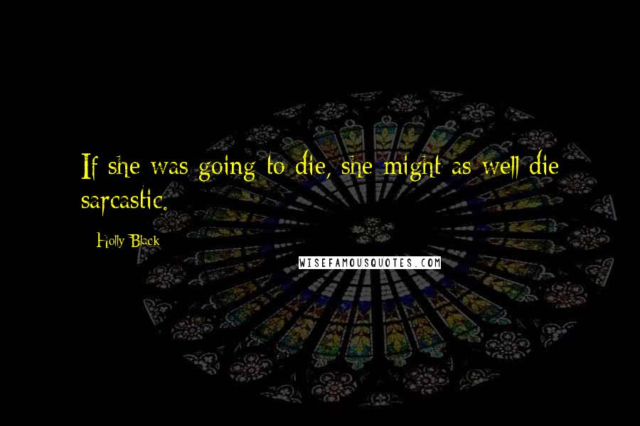 Holly Black Quotes: If she was going to die, she might as well die sarcastic.