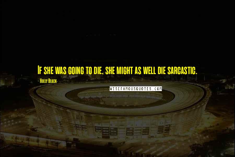 Holly Black Quotes: If she was going to die, she might as well die sarcastic.