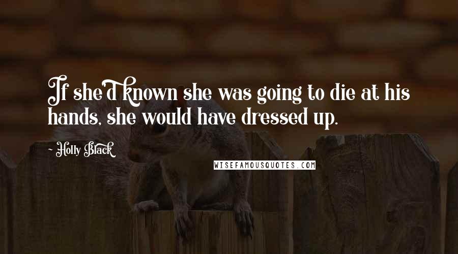 Holly Black Quotes: If she'd known she was going to die at his hands, she would have dressed up.