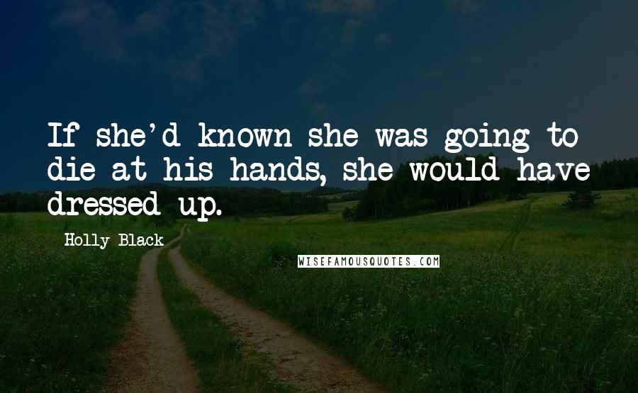 Holly Black Quotes: If she'd known she was going to die at his hands, she would have dressed up.