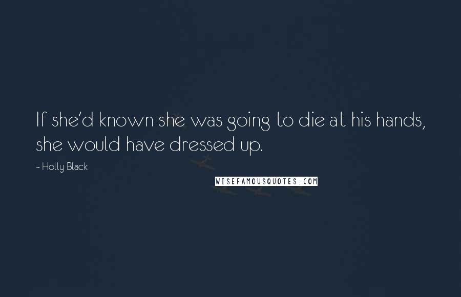 Holly Black Quotes: If she'd known she was going to die at his hands, she would have dressed up.