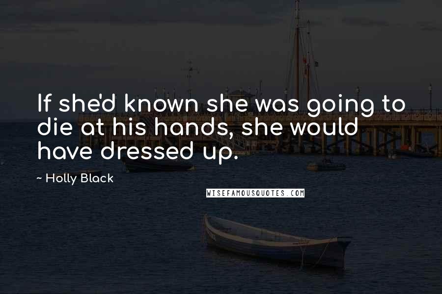 Holly Black Quotes: If she'd known she was going to die at his hands, she would have dressed up.