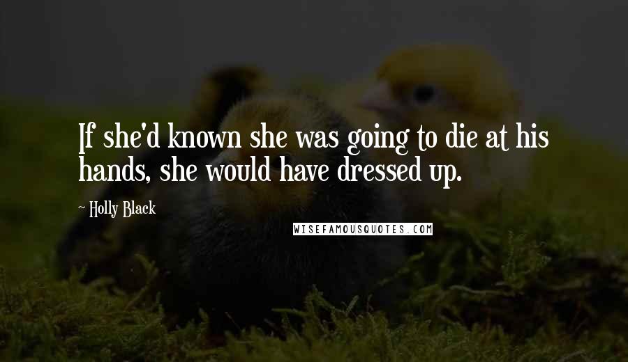 Holly Black Quotes: If she'd known she was going to die at his hands, she would have dressed up.