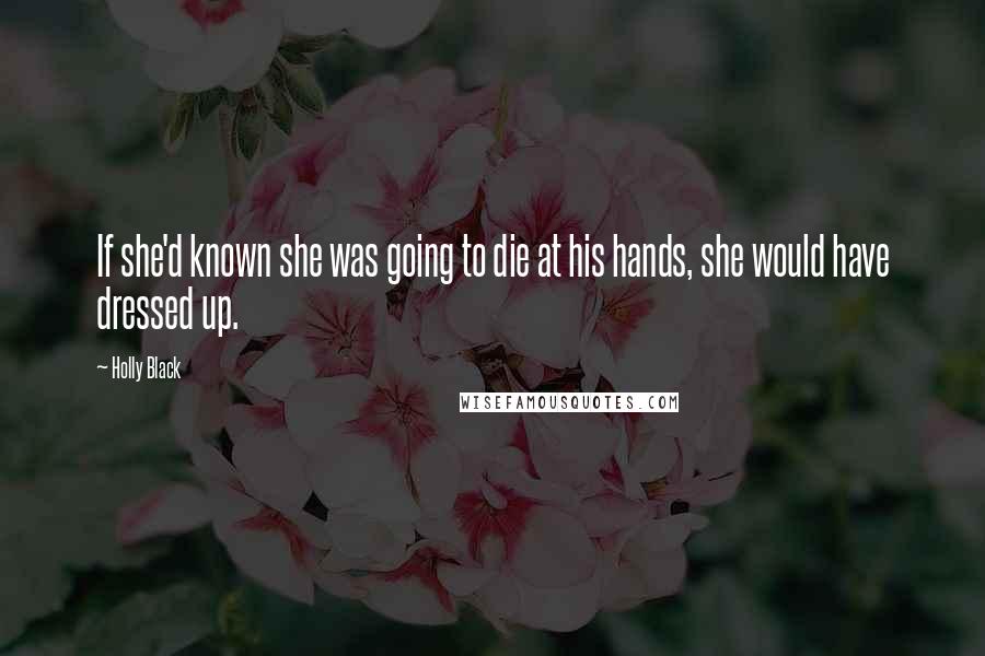 Holly Black Quotes: If she'd known she was going to die at his hands, she would have dressed up.