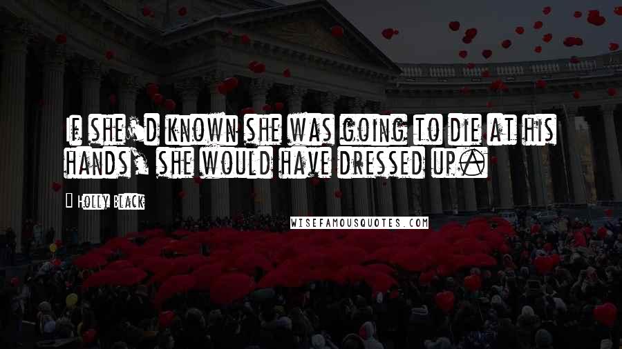Holly Black Quotes: If she'd known she was going to die at his hands, she would have dressed up.