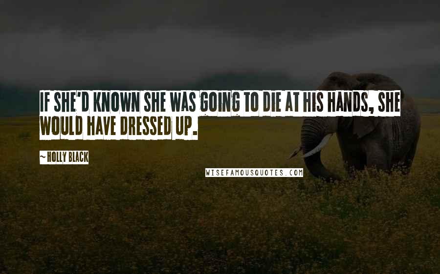 Holly Black Quotes: If she'd known she was going to die at his hands, she would have dressed up.