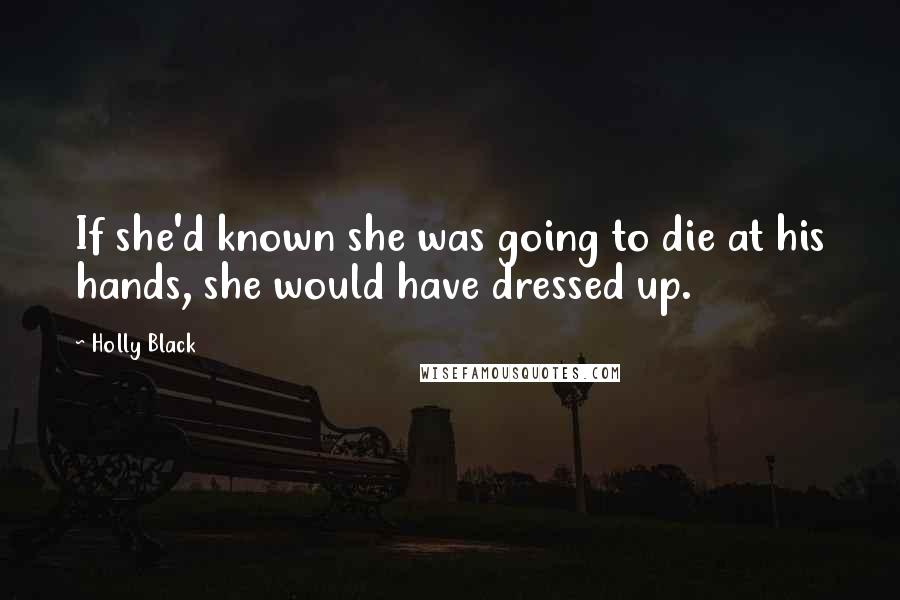 Holly Black Quotes: If she'd known she was going to die at his hands, she would have dressed up.