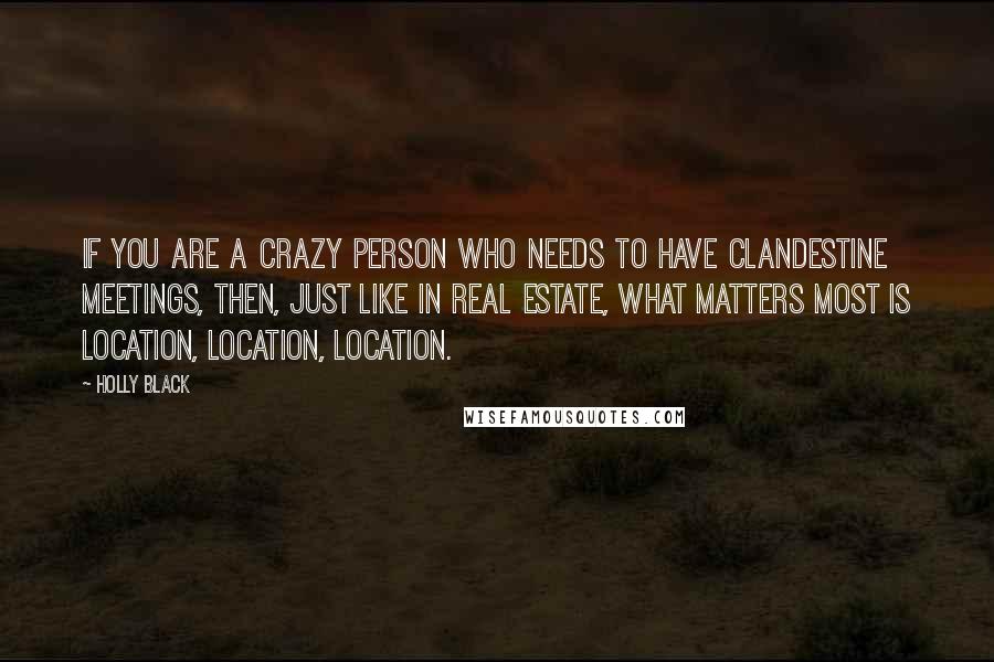 Holly Black Quotes: If you are a crazy person who needs to have clandestine meetings, then, just like in real estate, what matters most is location, location, location.