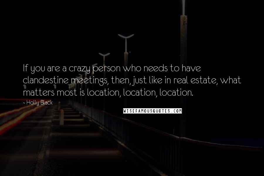 Holly Black Quotes: If you are a crazy person who needs to have clandestine meetings, then, just like in real estate, what matters most is location, location, location.