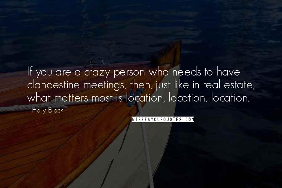 Holly Black Quotes: If you are a crazy person who needs to have clandestine meetings, then, just like in real estate, what matters most is location, location, location.