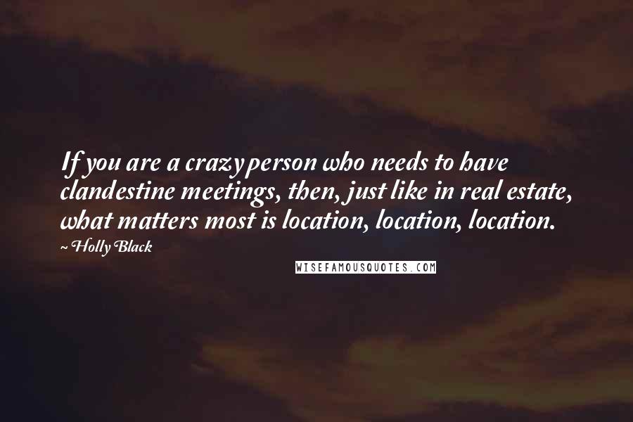 Holly Black Quotes: If you are a crazy person who needs to have clandestine meetings, then, just like in real estate, what matters most is location, location, location.