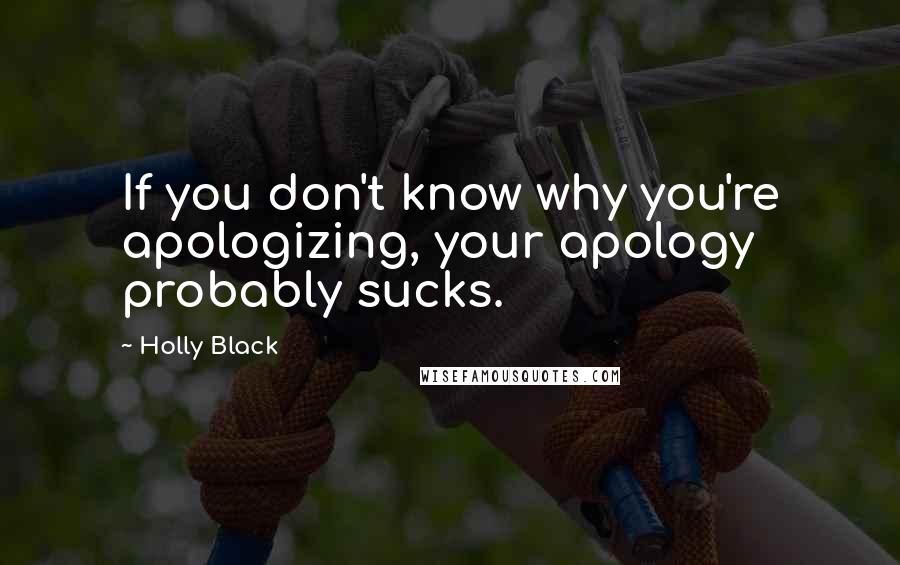 Holly Black Quotes: If you don't know why you're apologizing, your apology probably sucks.