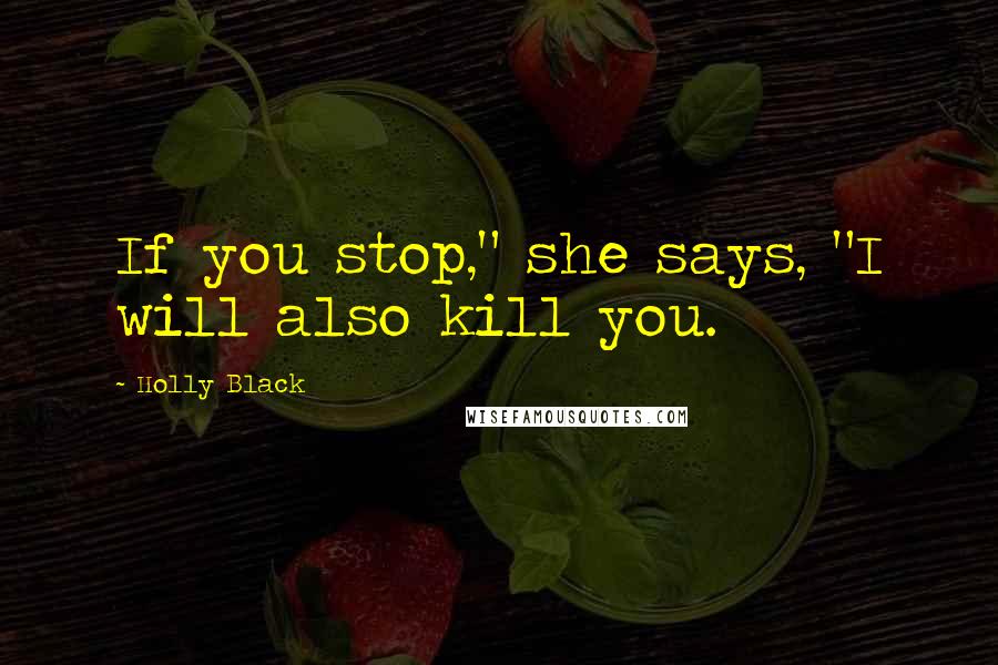 Holly Black Quotes: If you stop," she says, "I will also kill you.